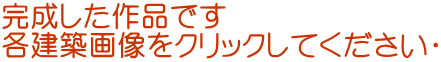完成した作品です 各建築画像をクリックしてください‼