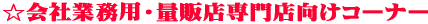 ☆会社業務用・量販店専門店向けコーナー